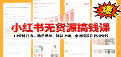 小红书无货源爆单课：10分钟开店，选品爆单，铺货上架，全流程教你轻松变现-空域资源网