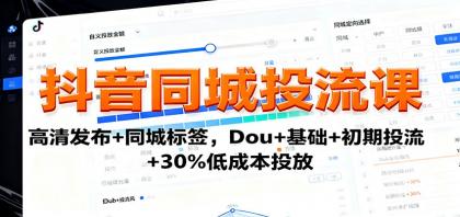 抖音同城投流课：高清发布+同城标签，Dou+基础+初期投流+30%低成本投放-空域资源网