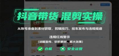 抖音带货混剪实操：从账号准备到素材获取，剪辑技巧、挂车发布与违规规避-空域资源网