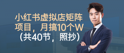 小红书虚拟店矩阵项目，月搞10W（共40节，照抄照做）-空域资源网