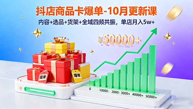 抖店商品卡爆单-10月新课：内容+选品+货架+全域四频共振，单店月入5w+-空域资源网