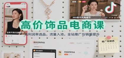 高价饰品电商课：高利润率选品，流量入池，全站推广与销量提升-空域资源网