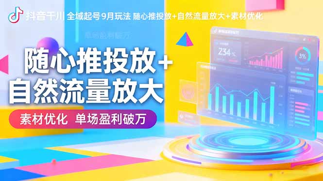 抖音千川全域起号9月玩法 随心推投放+自然流量放大+素材优化 单场盈利破万-空域资源网