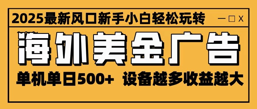 2025最新风口 海外美金广告 单机单日500+ 可无限放大 设备越多收益越大 轻松上手-空域资源网