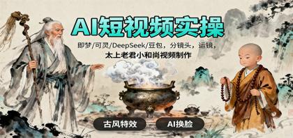 AI短视频实操，即梦/可灵/DeepSeek/豆包，分镜头，运镜，太上老君小和尚视频制作-空域资源网