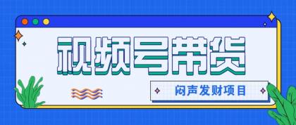微信视频号带货项目，轻松日赚赚2000+，这个挣钱入口很多伙伴都在闷声发财