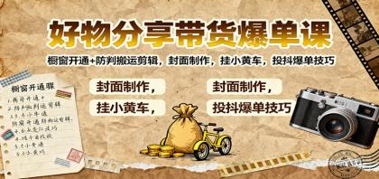 好物分享带货爆单课：橱窗开通+防判搬运剪辑，封面制作，挂小黄车，投抖爆单技巧-空域资源网