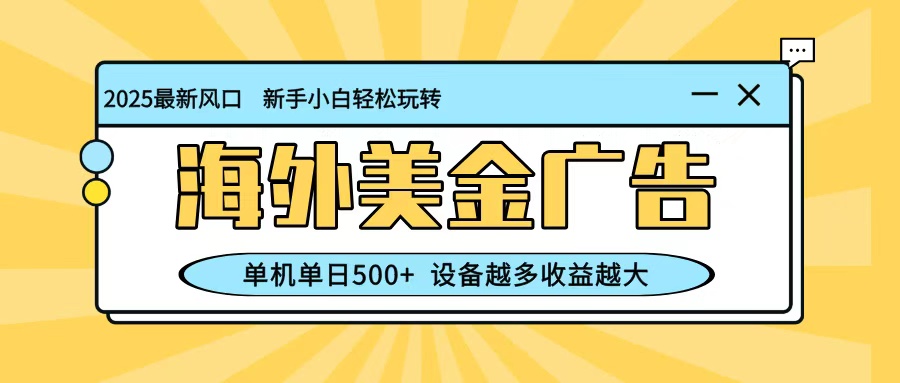 最新蓝海项目，海外美金广告，单机单日500+，可矩阵放大，设备越多收益越大-空域资源网