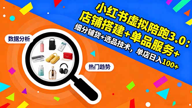 小红书虚拟陪跑3.0：店铺搭建+单品服务+细分铺货+选品技术，单店日入100+