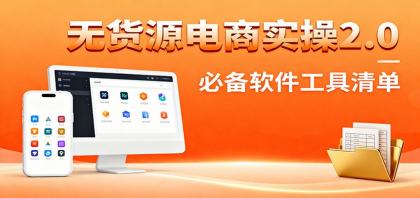 无货源电商实操2.0：精细化选品迭代，全站测新品流程，附必备软件清单-空域资源网