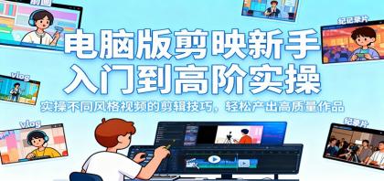 电脑版剪映新手入门到高阶实操，实操不同风格视频的剪辑技巧，轻松产出高质量作品-空域资源网