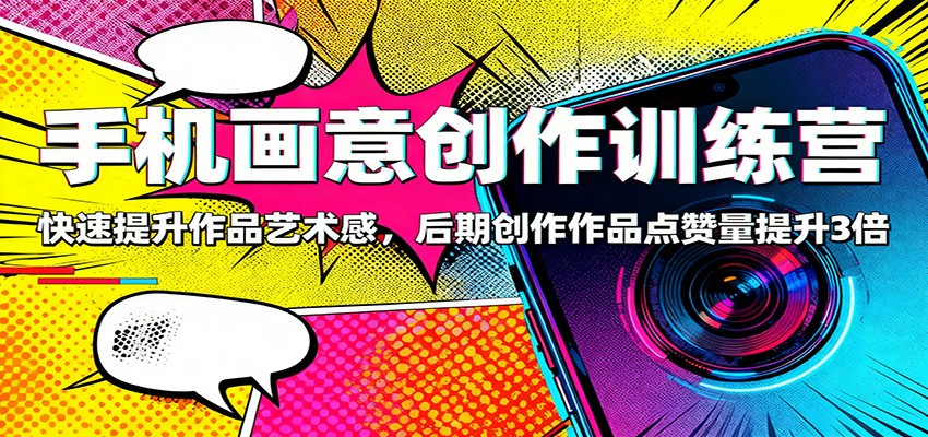 手机画意创作训练营：快速提升作品艺术感，后期创作作品点赞量提升3倍-空域资源网