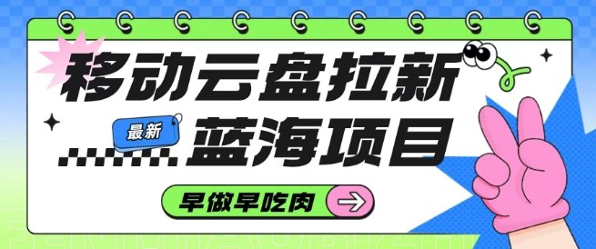 移动云盘拉新，最新蓝海项目，早做早吃肉，超高拉新比例-空域资源网