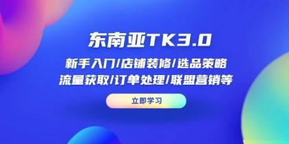 东南亚TK3.0：新手入门/店铺装修/选品策略/流量获取/订单处理/联盟营销等-空域资源网