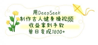 用DeepSeek制做古代人健身操视频，盈利拿奖拿到手软，单日转现多张-空域资源网