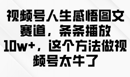 视频号人生感悟图文赛道,条条播放10w+,这个方法做视频号太牛了-颜夕资源网-第12张图片 视频号人生感悟图文赛道,条条播放10w+,这个方法做视频号太牛了-颜夕资源网-第12张图片