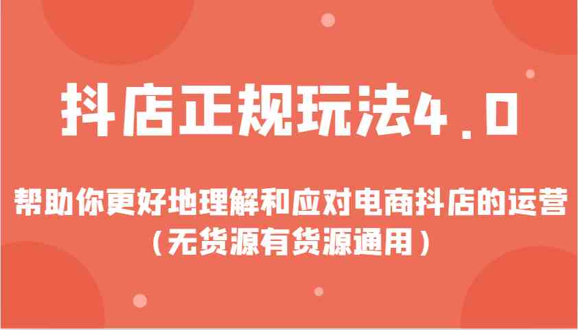 抖店正规玩法4.0，帮助你更好地理解和应对电商抖店的运营（无货源有货源通用）-空域资源网
