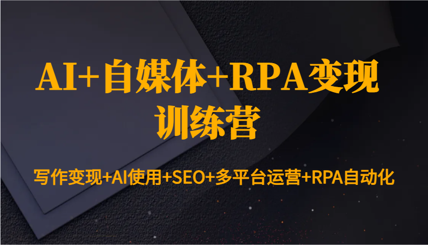 AI+自媒体+RPA变现训练营：写作变现+AI使用+SEO+多平台运营+RPA自动化-空域资源网
