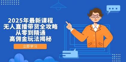 2025年最新课程，无人直播带货全攻略，从零到精通，高佣金玩法揭秘-空域资源网