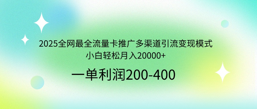 2025全网最全流量卡推广多渠道引流变现模式，小白轻松月入20000+-空域资源网