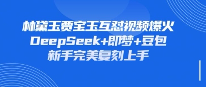 持续爆火的林黛玉贾宝玉互怼视频，比爽文还好看，利用DeepSeek+即梦+豆包就可以完美复刻-空域资源网