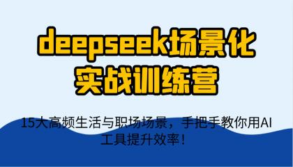 deepseek场景化实战训练营，15大高频生活与职场场景，手把手教你用AI工具提升效率！-空域资源网