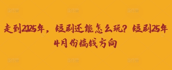 走到2025年,短剧还能怎么玩?短剧25年4月份搞钱方向-空域资源网