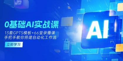 0基础AI实操课：13套GPTS模板+66字录播课，手把手教你搭建自动化工作流-空域资源网