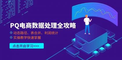 PQ电商数据处理全攻略，动态路径、表合并、利润统计，实操教学快速掌握-空域资源网