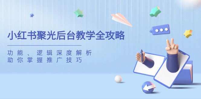 小红书聚光后台教学全攻略，功能、逻辑深度解析，助你掌握推广技巧-空域资源网