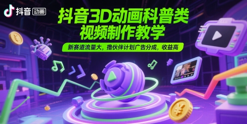 抖音3D动画科普类视频制作教学,新赛道流量大,撸伙伴计划广告分成,收益高-空域资源网